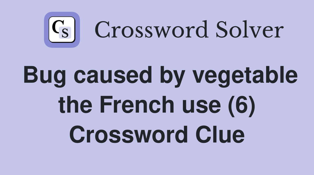 Bug caused by vegetable the French use (6) Crossword Clue Answers